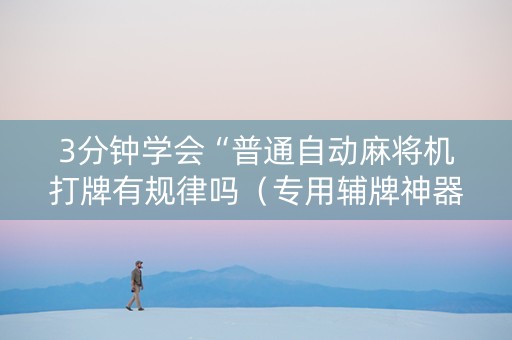 3分钟学会“普通自动麻将机打牌有规律吗（专用辅牌神器免安装）