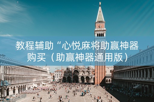 教程辅助“心悦麻将助赢神器购买（助赢神器通用版）
