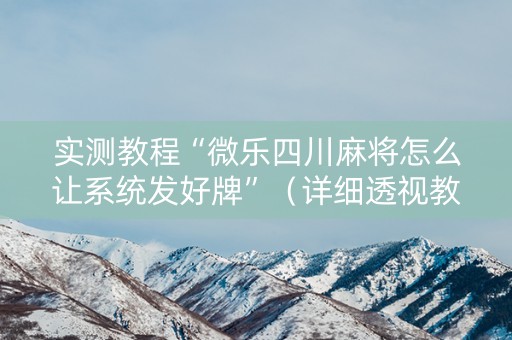 实测教程“微乐四川麻将怎么让系统发好牌”（详细透视教程）-哔哩哔哩