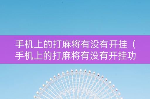 手机上的打麻将有没有开挂（手机上的打麻将有没有开挂功能）