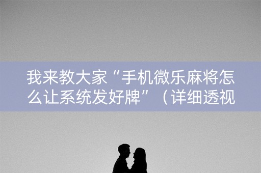 我来教大家“手机微乐麻将怎么让系统发好牌”（详细透视教程）-哔哩哔哩