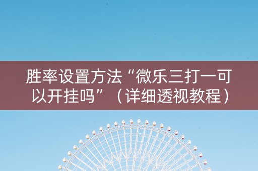 胜率设置方法“微乐三打一可以开挂吗”（详细透视教程）-哔哩哔哩
