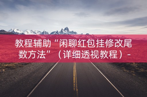 教程辅助“闲聊红包挂修改尾 数方法”（详细透视教程）-哔哩哔哩