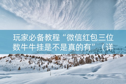 玩家必备教程“微信红包三位数牛牛挂是不是真的有”（详细透视教程）-哔哩哔哩