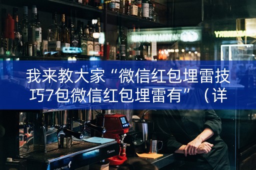我来教大家“微信红包埋雷技巧7包微信红包埋雷有”（详细透视教程）-哔哩哔哩