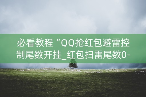 必看教程“QQ抢红包避雷控制尾数开挂_红包扫雷尾数0-9控制软件”（详细透视教程）-哔哩哔哩