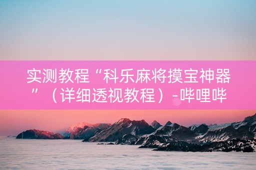 实测教程“科乐麻将摸宝神器”（详细透视教程）-哔哩哔哩