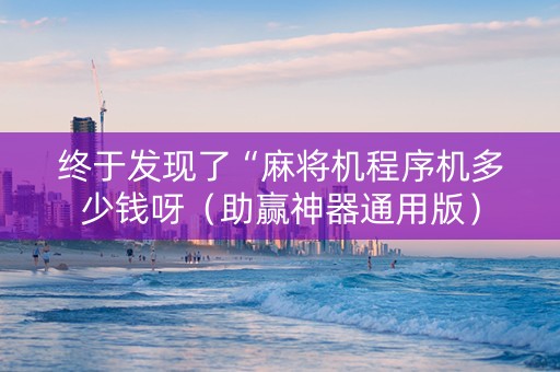 终于发现了“麻将机程序机多少钱呀（助赢神器通用版）