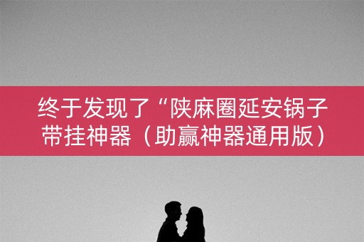 终于发现了“陕麻圈延安锅子带挂神器（助赢神器通用版）