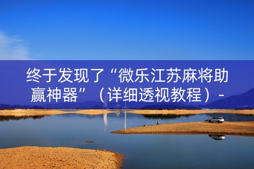 终于发现了“微乐江苏麻将助赢神器”（详细透视教程）-哔哩哔哩