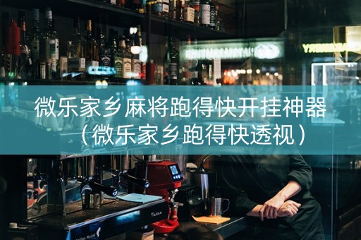 微乐家乡麻将跑得快开挂神器（微乐家乡跑得快透视）