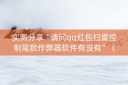 实测分享“请问qq红包扫雷控制尾数作弊器软件有没有”（详细透视教程）-哔哩哔哩