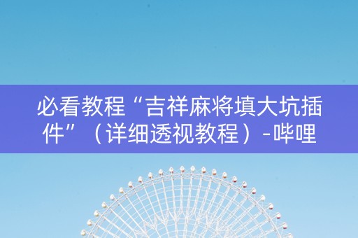 必看教程“吉祥麻将填大坑插件”（详细透视教程）-哔哩哔哩