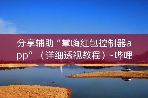 分享辅助“掌嗨红包控制器app”（详细透视教程）-哔哩哔哩