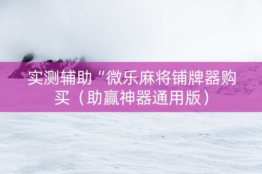 实测辅助“微乐麻将铺牌器购买（助赢神器通用版）