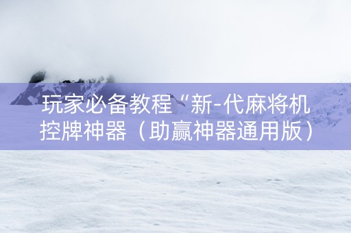玩家必备教程“新-代麻将机控牌神器（助赢神器通用版）