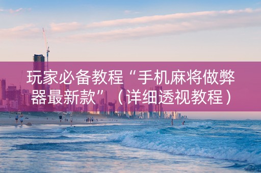 玩家必备教程“手机麻将做弊器最新款”（详细透视教程）-哔哩哔哩