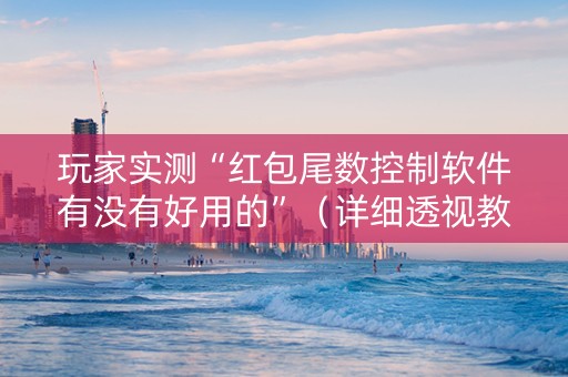 玩家实测“红包尾数控制软件有没有好用的”（详细透视教程）-哔哩哔哩
