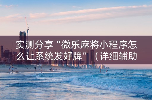 实测分享“微乐麻将小程序怎么让系统发好牌”（详细辅助教程）-哔哩哔哩