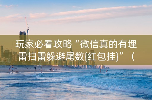 玩家必看攻略“微信真的有埋雷扫雷躲避尾数{红包挂}”（详细透视教程）-哔哩哔哩