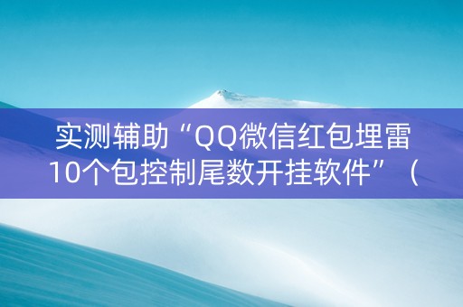 实测辅助“QQ微信红包埋雷10个包控制尾数开挂软件”（详细透视教程）-哔哩哔哩