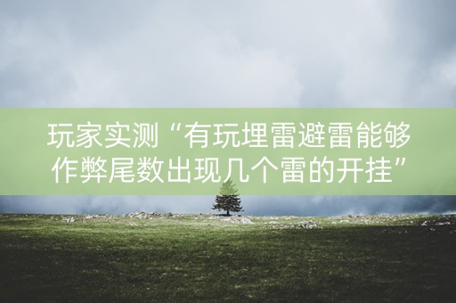 玩家实测“有玩埋雷避雷能够作弊尾数出现几个雷的开挂”（详细透视教程）-哔哩哔哩