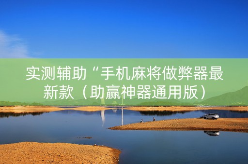 实测辅助“手机麻将做弊器最新款（助赢神器通用版）