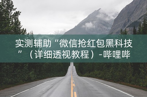 实测辅助“微信抢红包黑科技”（详细透视教程）-哔哩哔哩