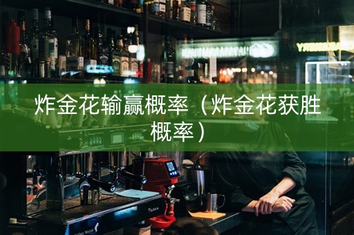 炸金花输赢概率（炸金花获胜概率）