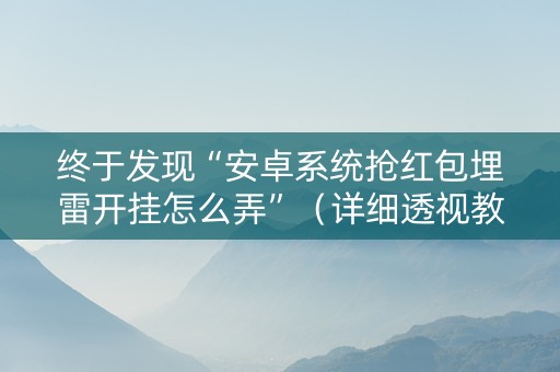 终于发现“安卓系统抢红包埋雷开挂怎么弄”（详细透视教程）-哔哩哔哩