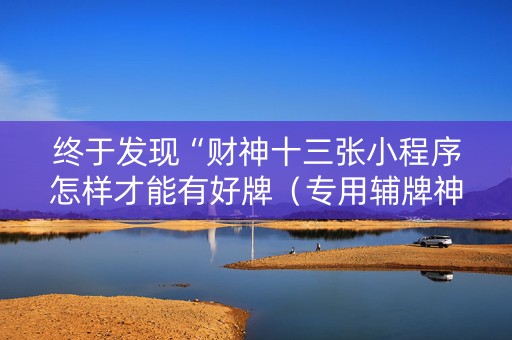 终于发现“财神十三张小程序怎样才能有好牌（专用辅牌神器免安装）