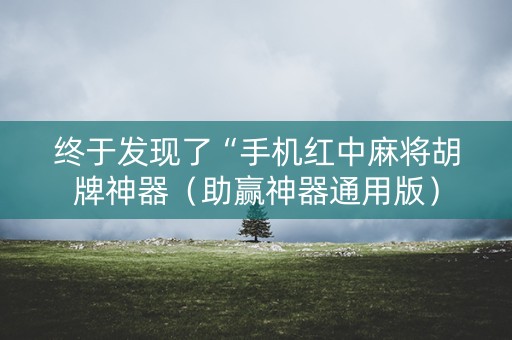 终于发现了“手机红中麻将胡牌神器（助赢神器通用版）