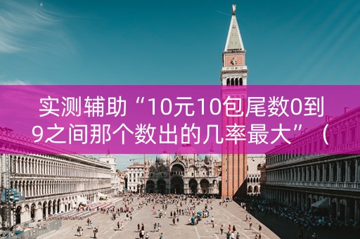 实测辅助“10元10包尾数0到9之间那个数出的几率最大”（详细透视教程）-哔哩哔哩