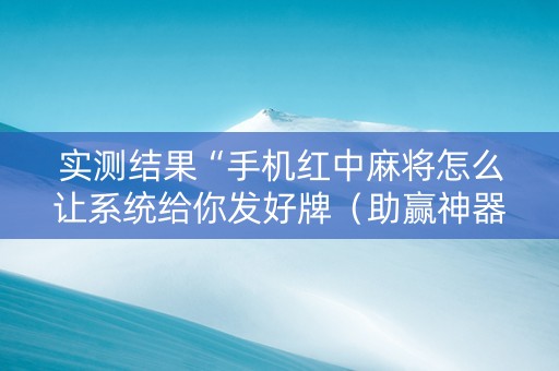 实测结果“手机红中麻将怎么让系统给你发好牌（助赢神器通用版）