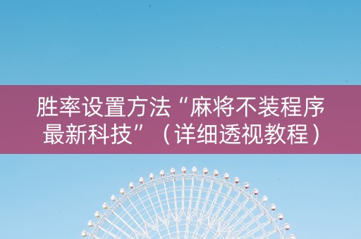 胜率设置方法“麻将不装程序最新科技”（详细透视教程）-哔哩哔哩