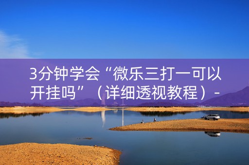 3分钟学会“微乐三打一可以开挂吗”（详细透视教程）-哔哩哔哩