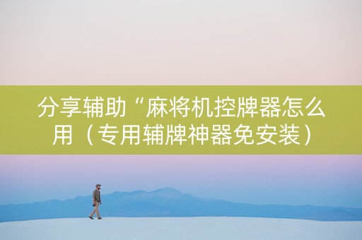 分享辅助“麻将机控牌器怎么用（专用辅牌神器免安装）