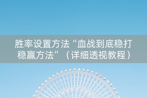 胜率设置方法“血战到底稳打稳赢方法”（详细透视教程）-哔哩哔哩