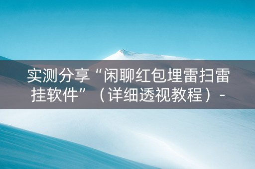 实测分享“闲聊红包埋雷扫雷挂软件”（详细透视教程）-哔哩哔哩