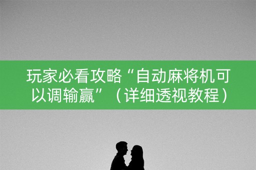 玩家必看攻略“自动麻将机可以调输赢”（详细透视教程）-哔哩哔哩