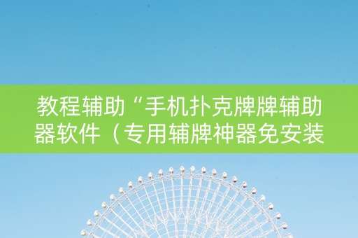 教程辅助“手机扑克牌牌辅助器软件（专用辅牌神器免安装）