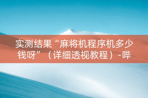 实测结果“麻将机程序机多少钱呀”（详细透视教程）-哔哩哔哩
