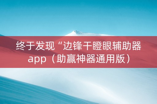 终于发现“边锋干瞪眼辅助器app（助赢神器通用版）