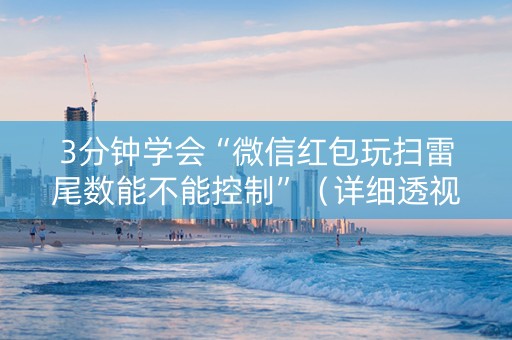 3分钟学会“微信红包玩扫雷尾数能不能控制”（详细透视教程）-哔哩哔哩