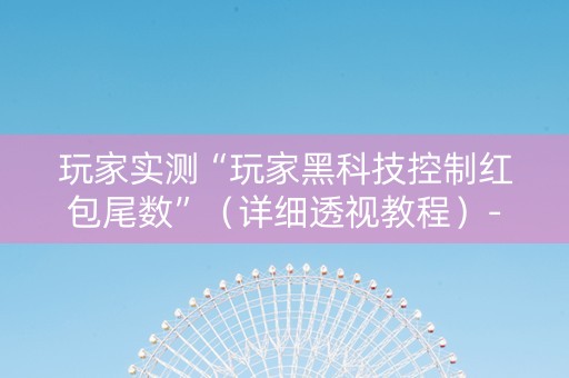 玩家实测“玩家黑科技控制红包尾数”（详细透视教程）-哔哩哔哩