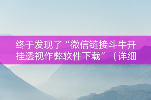 终于发现了“微信链接斗牛开挂透视作弊软件下载”（详细透视教程）-哔哩哔哩