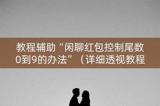 教程辅助“闲聊红包控制尾数0到9的办法”（详细透视教程）-哔哩哔哩