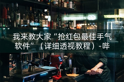 我来教大家“抢红包最佳手气软件”（详细透视教程）-哔哩哔哩