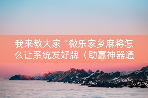 我来教大家“微乐家乡麻将怎么让系统发好牌（助赢神器通用版）