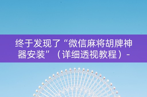 终于发现了“微信麻将胡牌神器安装”（详细透视教程）-哔哩哔哩